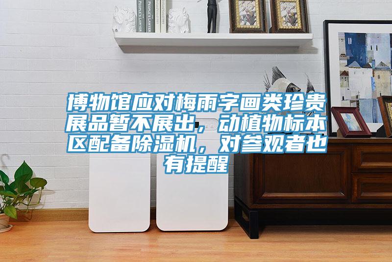 博物馆应对梅雨字画类珍贵展品暂不展出，动植物标本区配备91免费网站在线观看，对参观者也有提醒