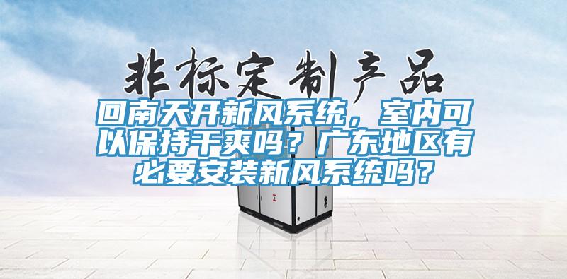 回南天开新风系统，室内可以保持干爽吗？广东地区有必要安装新风系统吗？