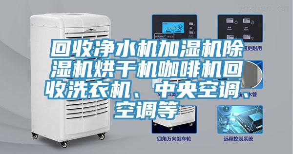 回收净水机加湿机91免费网站在线观看烘干机咖啡机回收洗衣机、中央空调、空调等