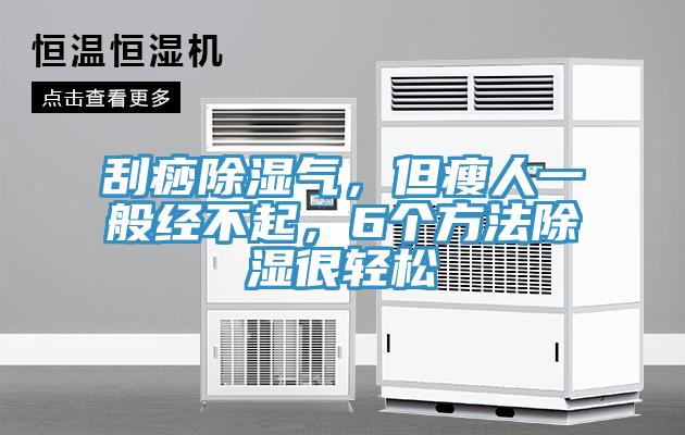 刮痧除湿气，但瘦人一般经不起，6个方法除湿很轻松