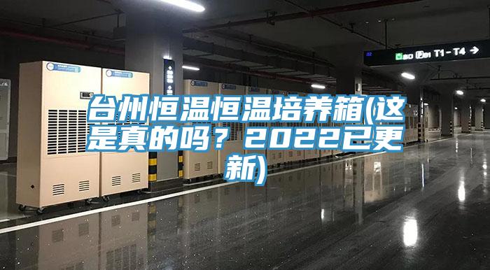 台州恒温恒温培养箱(这是真的吗？2022已更新)