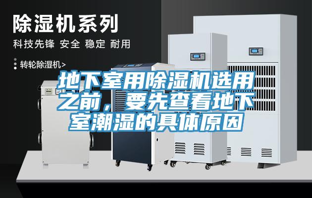 地下室用91免费网站在线观看选用之前，要先查看地下室潮湿的具体原因