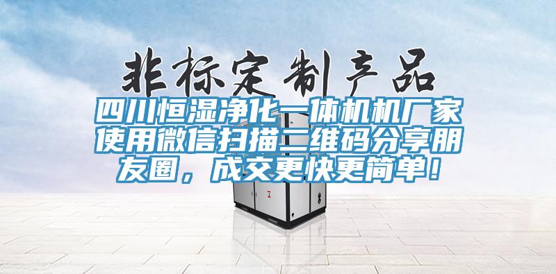 四川恒湿净化一体机机厂家使用微信扫描二维码分享朋友圈，成交更快更简单！