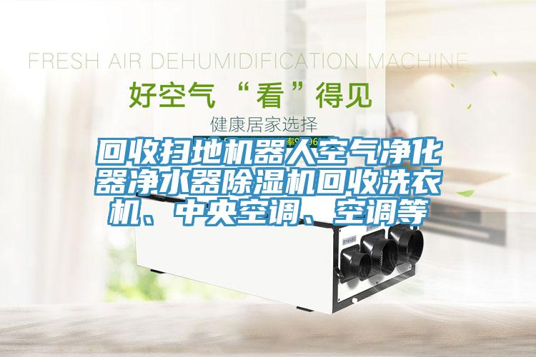 回收扫地机器人空气净化器净水器91免费网站在线观看回收洗衣机、中央空调、空调等