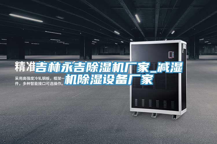 吉林永吉91免费网站在线观看厂家_减湿机除湿设备厂家