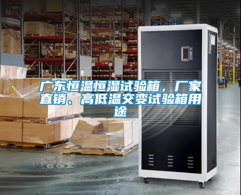 广东恒温恒湿试验箱，厂家直销、高低温交变试验箱用途