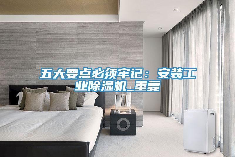 五大要点必须牢记：安装工业91免费网站在线观看_重复
