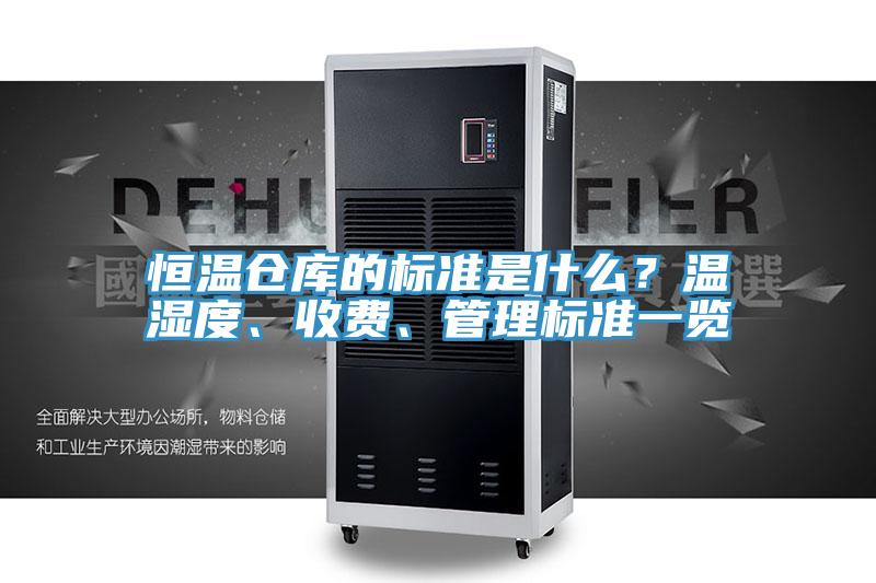 恒温仓库的标准是什么？温湿度、收费、管理标准一览