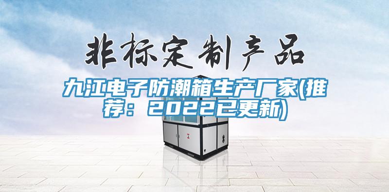 九江电子防潮箱生产厂家(推荐：2022已更新)