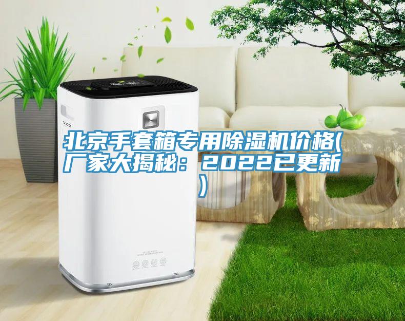 北京手套箱专用91免费网站在线观看价格(厂家大揭秘：2022已更新)