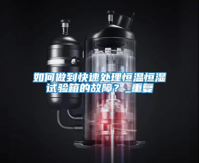 如何做到快速处理恒温恒湿试验箱的故障？_重复