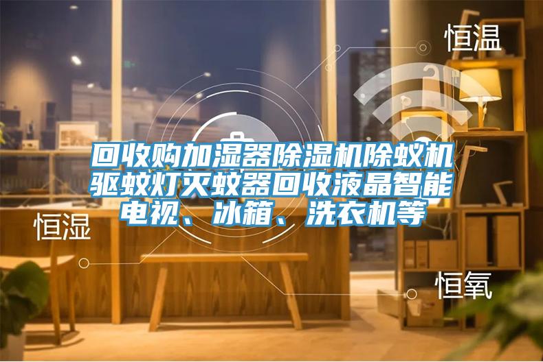 回收购加湿器91免费网站在线观看除蚁机驱蚊灯灭蚊器回收液晶智能电视、冰箱、洗衣机等