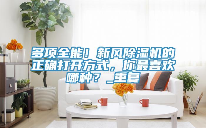 多项全能！新风91免费网站在线观看的正确打开方式，你最喜欢哪种？_重复
