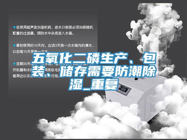 五氧化二磷生产、包装、储存需要防潮除湿_重复