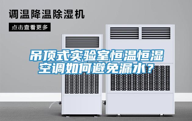 吊顶式实验室恒温恒湿空调如何避免漏水？