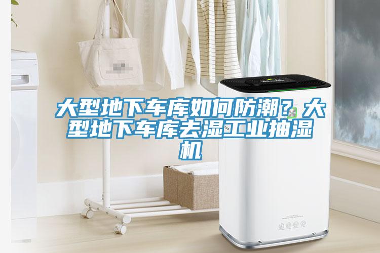 大型地下车库如何防潮？大型地下车库去湿工业抽湿机