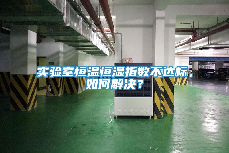 实验室恒温恒湿指数不达标，如何解决？