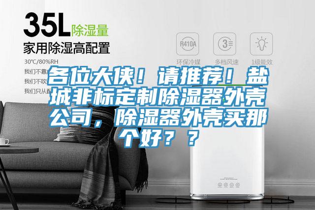 各位大侠！请推荐！盐城非标定制除湿器外壳公司，除湿器外壳买那个好？？