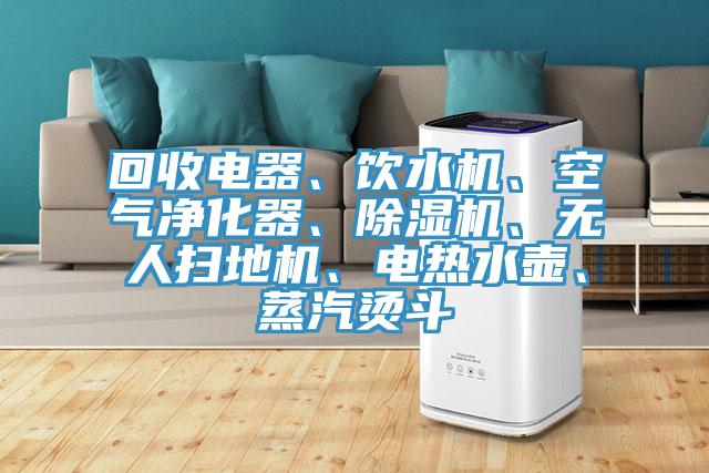 回收电器、饮水机、空气净化器、91免费网站在线观看、无人扫地机、电热水壶、蒸汽烫斗