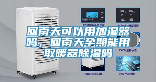 回南天可以用加湿器吗，回南天孕期能用取暖器除湿吗