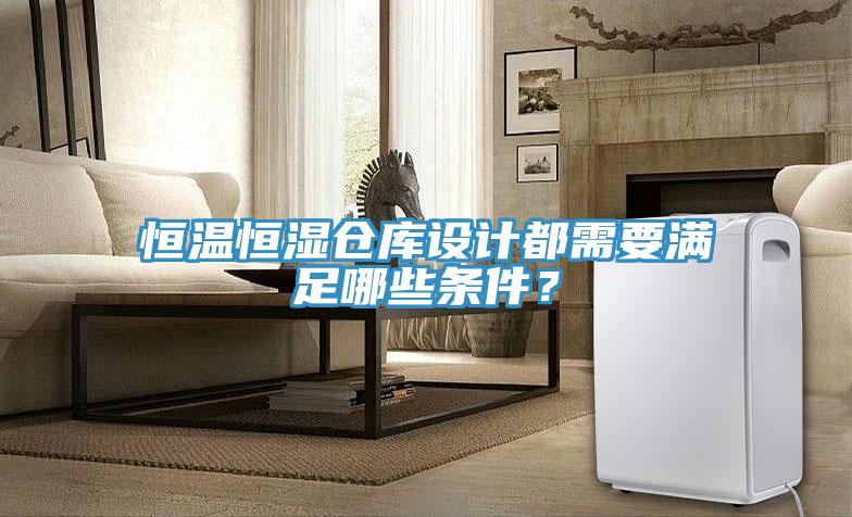 恒温恒湿仓库设计都需要满足哪些条件？