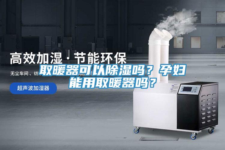 取暖器可以除湿吗？孕妇能用取暖器吗？
