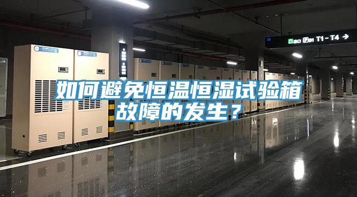 如何避免恒温恒湿试验箱故障的发生？