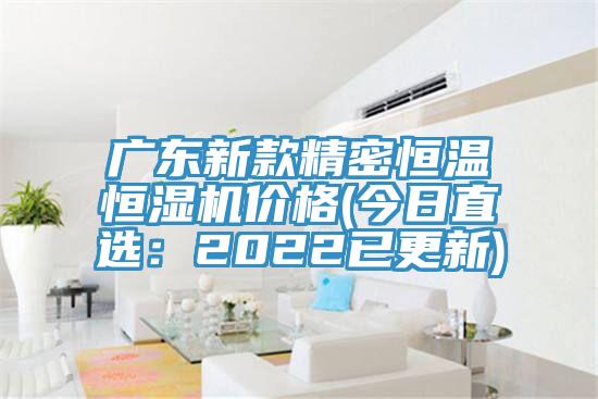 广东新款精密恒温恒湿机价格(今日直选：2022已更新)