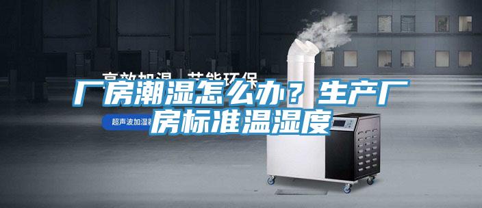 厂房潮湿怎么办？生产厂房标准温湿度