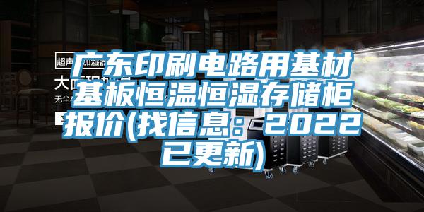广东印刷电路用基材基板恒温恒湿存储柜报价(找信息：2022已更新)