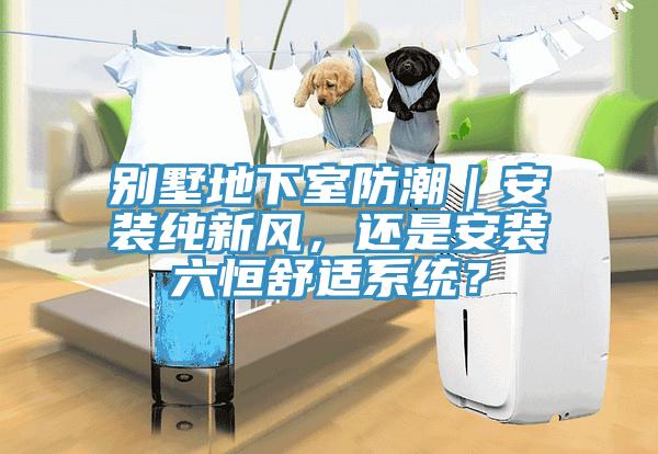 别墅地下室防潮｜安装纯新风，还是安装六恒舒适系统？