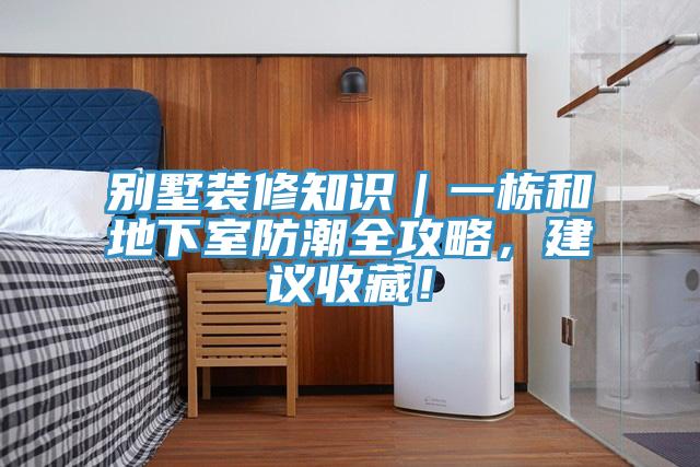 别墅装修知识｜一栋和地下室防潮全攻略，建议收藏！