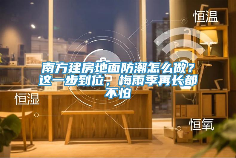 南方建房地面防潮怎么做？这一步到位，梅雨季再长都不怕