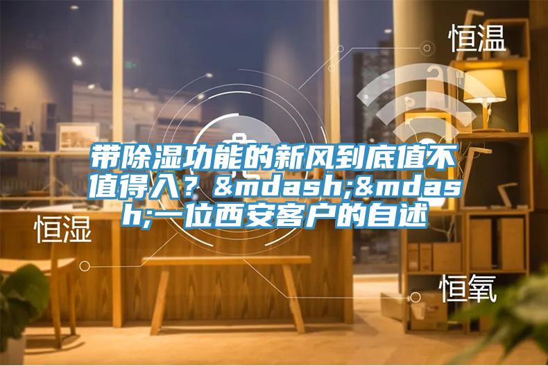 带除湿功能的新风到底值不值得入？——一位西安客户的自述
