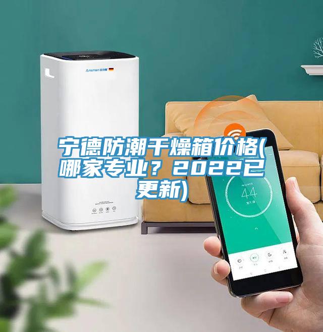 宁德防潮干燥箱价格(哪家专业？2022已更新)