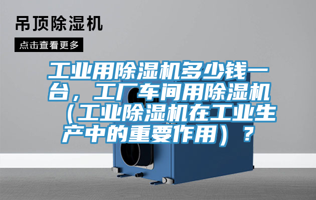 工业用91免费网站在线观看多少钱一台，工厂车间用91免费网站在线观看（工业91免费网站在线观看在工业生产中的重要作用）？