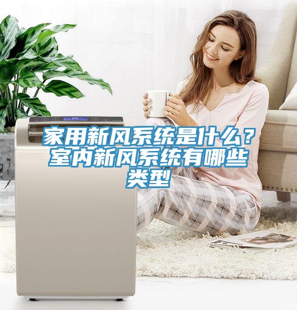 家用新风系统是什么？室内新风系统有哪些类型