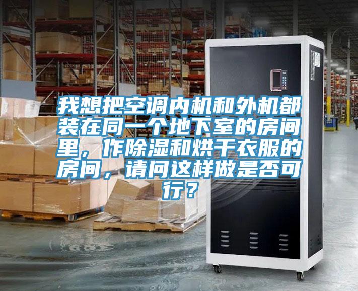 我想把空调内机和外机都装在同一个地下室的房间里，作除湿和烘干衣服的房间，请问这样做是否可行？