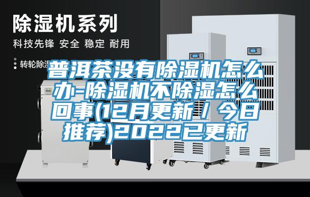 普洱茶没有91免费网站在线观看怎么办-91免费网站在线观看不除湿怎么回事(12月更新／今日推荐)2022已更新