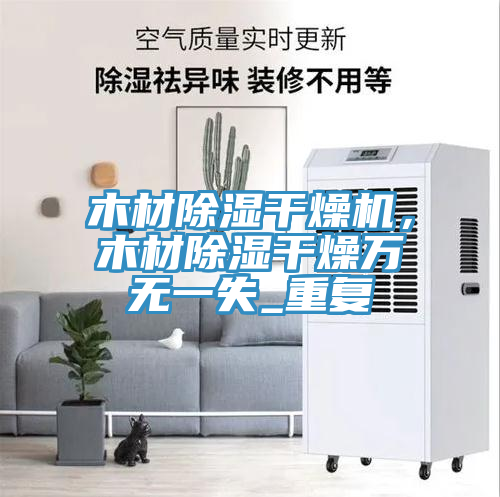 木材除湿干燥机，木材除湿干燥万无一失_重复