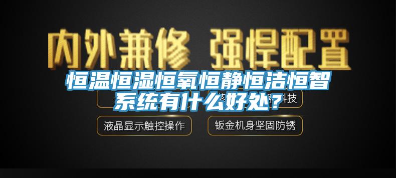 恒温恒湿恒氧恒静恒洁恒智系统有什么好处？