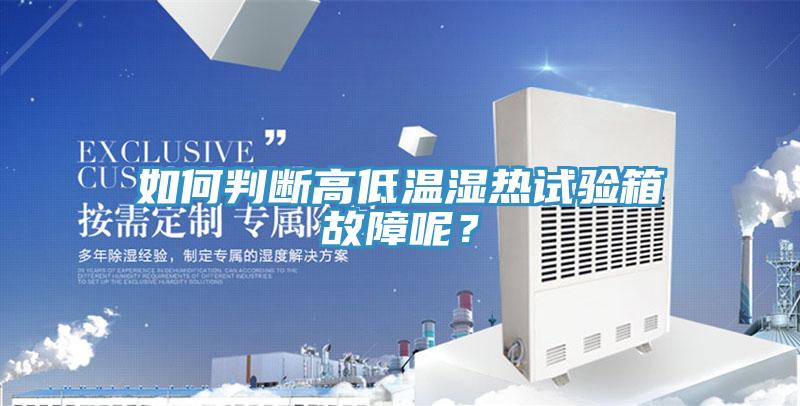 如何判断高低温湿热试验箱故障呢？