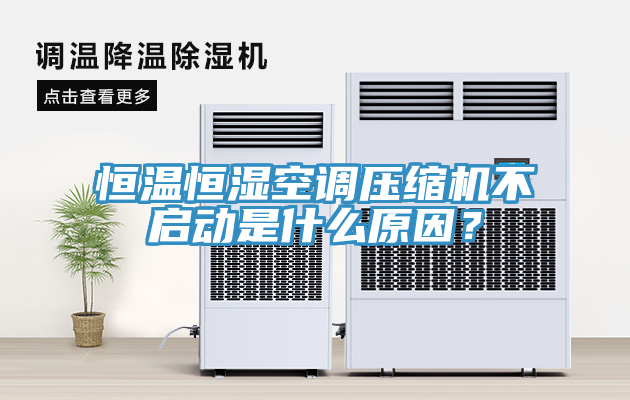 恒温恒湿空调压缩机不启动是什么原因？