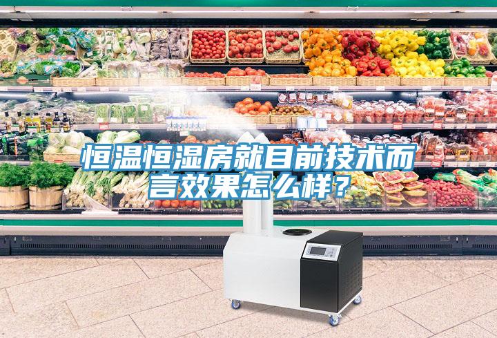 恒温恒湿房就目前技术而言效果怎么样？