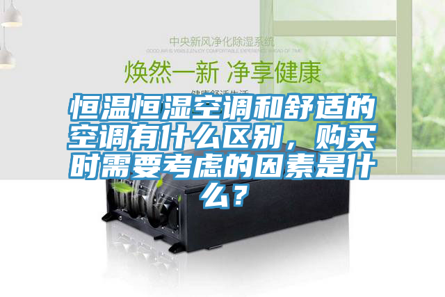 恒温恒湿空调和舒适的空调有什么区别，购买时需要考虑的因素是什么？