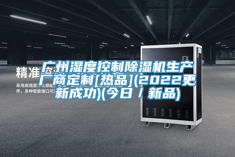 广州湿度控制91免费网站在线观看生产厂商定制[热品](2022更新成功)(今日／新品)