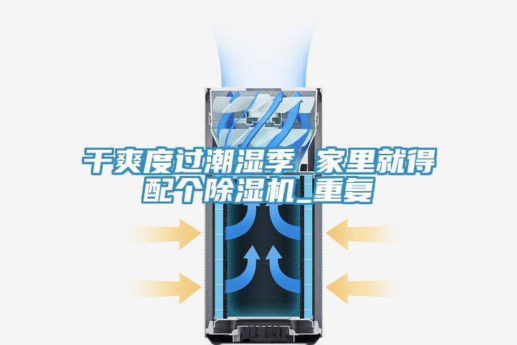 干爽度过潮湿季 家里就得配个91免费网站在线观看_重复