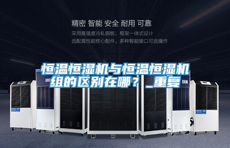 恒温恒湿机与恒温恒湿机组的区别在哪？_重复