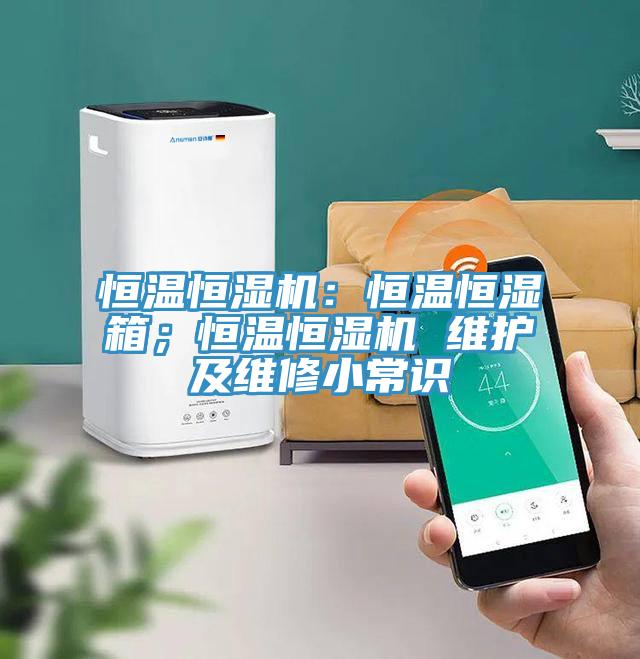 恒温恒湿机：恒温恒湿箱；恒温恒湿机 维护及维修小常识