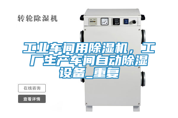 工业车间用91免费网站在线观看，工厂生产车间自动除湿设备_重复